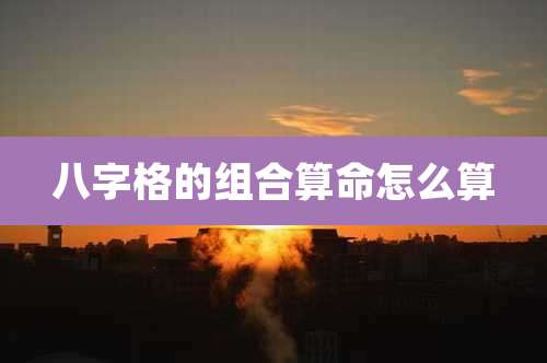 八字格的组合算命怎么算