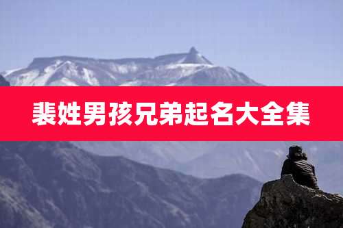 裴姓男孩兄弟起名大全集