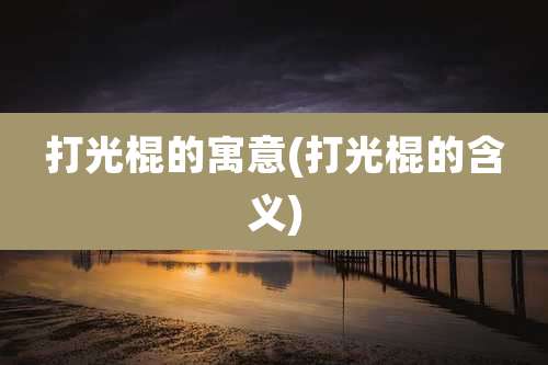 打光棍的寓意(打光棍的含义)