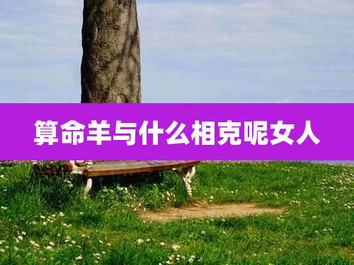 算命羊与什么相克呢女人