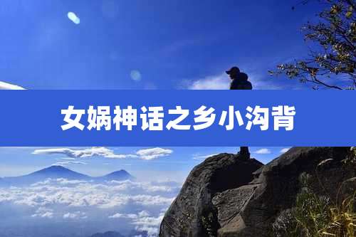 女娲神话之乡小沟背