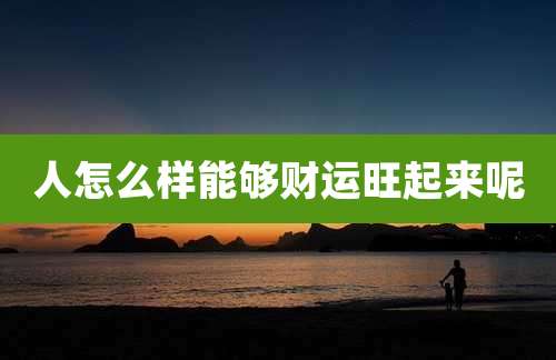 人怎么样能够财运旺起来呢