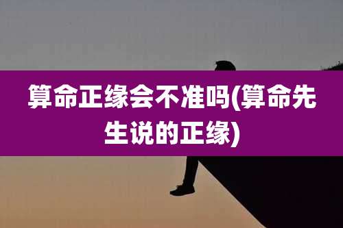 算命正缘会不准吗(算命先生说的正缘)