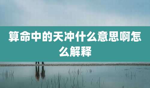 算命中的天冲什么意思啊怎么解释