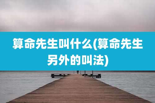 算命先生叫什么(算命先生另外的叫法)