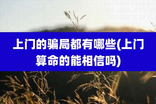 上门的骗局都有哪些(上门算命的能相信吗)