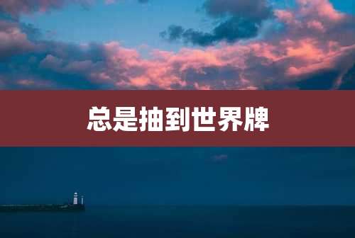 总是抽到世界牌