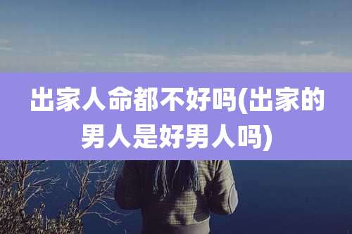 出家人命都不好吗(出家的男人是好男人吗)