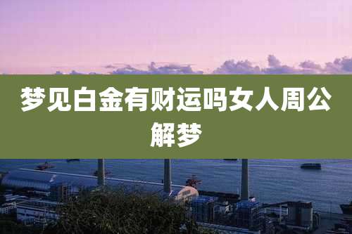 梦见白金有财运吗女人周公解梦