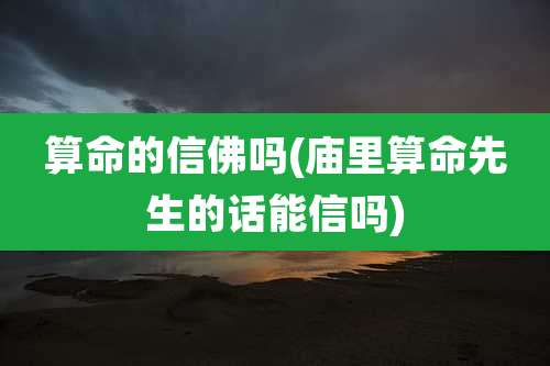 算命的信佛吗(庙里算命先生的话能信吗)