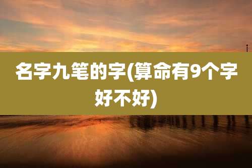 名字九笔的字(算命有9个字好不好)