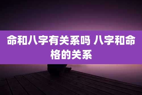 命和八字有关系吗 八字和命格的关系