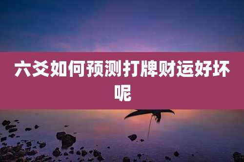 六爻如何预测打牌财运好坏呢