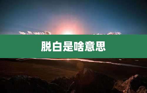 脱白是啥意思