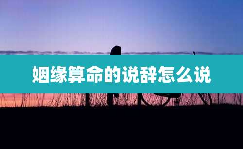 姻缘算命的说辞怎么说