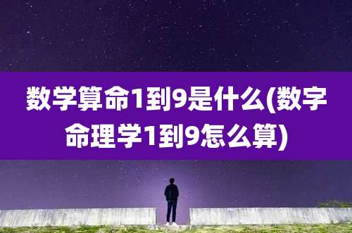 数学算命1到9是什么(数字命理学1到9怎么算)