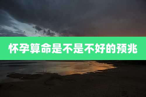 怀孕算命是不是不好的预兆
