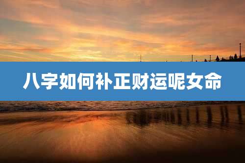 八字如何补正财运呢女命