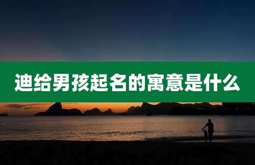 迪给男孩起名的寓意是什么