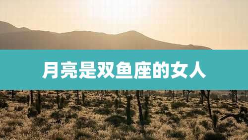月亮是双鱼座的女人