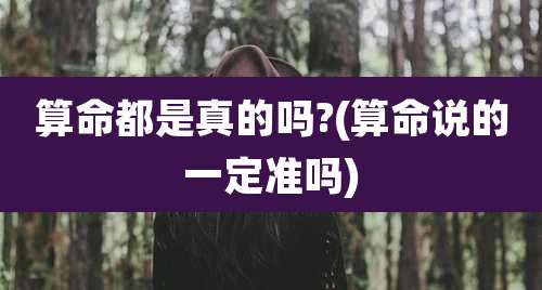 算命都是真的吗?(算命说的一定准吗)