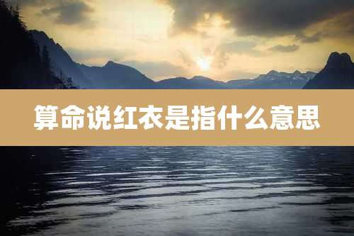 算命说红衣是指什么意思