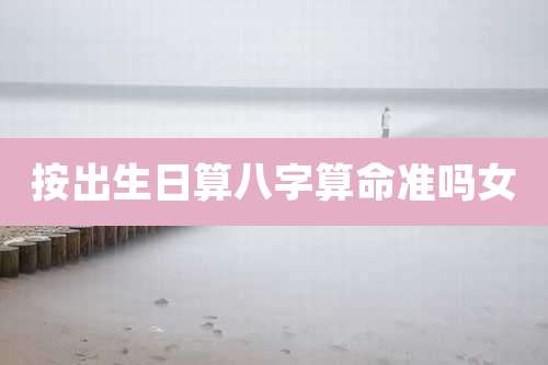 按出生日算八字算命准吗女
