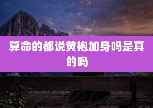 算命的都说黄袍加身吗是真的吗