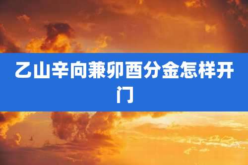 乙山辛向兼卯酉分金怎样开门