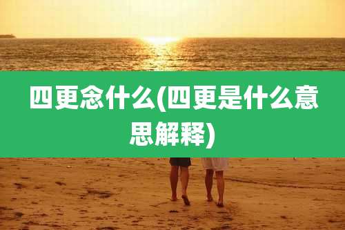 四更念什么(四更是什么意思解释)