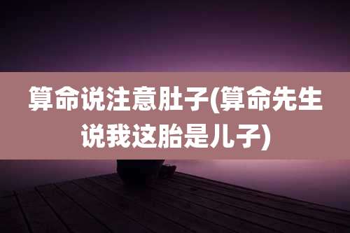 算命说注意肚子(算命先生说我这胎是儿子)