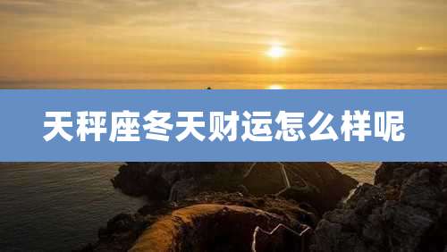 天秤座冬天财运怎么样呢