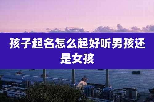 孩子起名怎么起好听男孩还是女孩