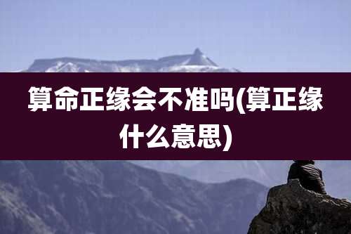 算命正缘会不准吗(算正缘什么意思)
