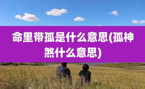 命里带孤是什么意思(孤神煞什么意思)