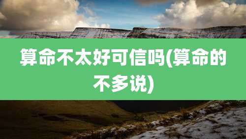 算命不太好可信吗(算命的不多说)