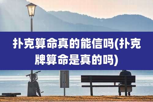 扑克算命真的能信吗(扑克牌算命是真的吗)