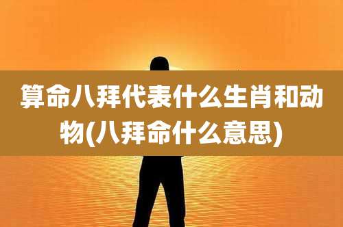 算命八拜代表什么生肖和动物(八拜命什么意思)