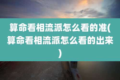 算命看相流派怎么看的准(算命看相流派怎么看的出来)