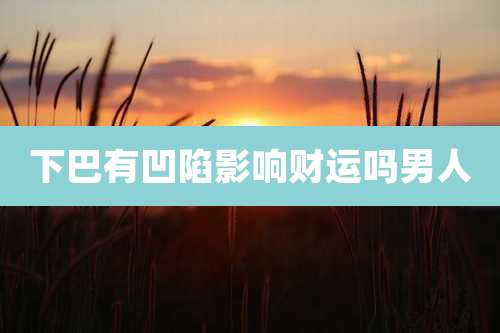 下巴有凹陷影响财运吗男人