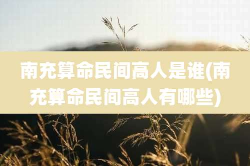 南充算命民间高人是谁(南充算命民间高人有哪些)