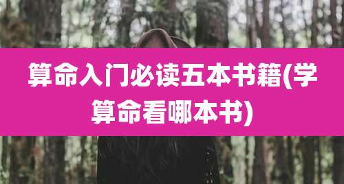 算命入门必读五本书籍(学算命看哪本书)