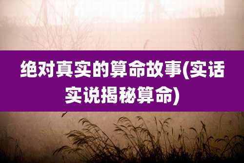 绝对真实的算命故事(实话实说揭秘算命)