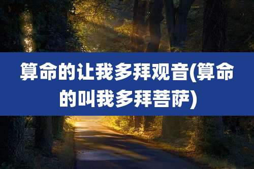 算命的让我多拜观音(算命的叫我多拜菩萨)