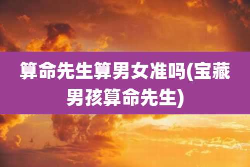 算命先生算男女准吗(宝藏男孩算命先生)