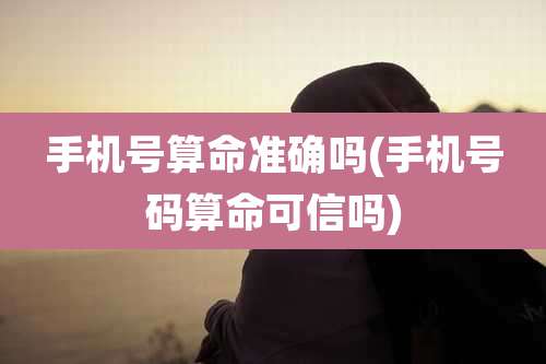 手机号算命准确吗(手机号码算命可信吗)