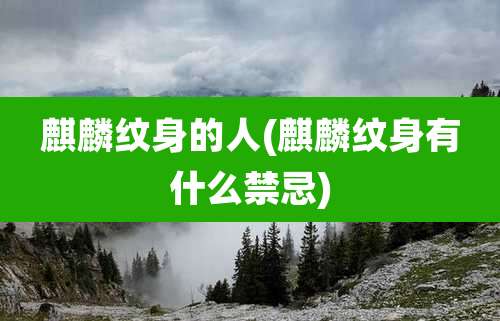 麒麟纹身的人(麒麟纹身有什么禁忌)