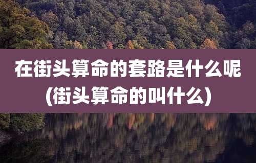 在街头算命的套路是什么呢(街头算命的叫什么)
