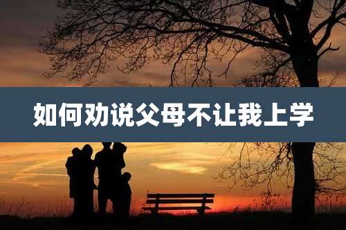 如何劝说父母不让我上学