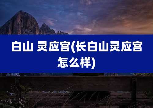 白山 灵应宫(长白山灵应宫怎么样)